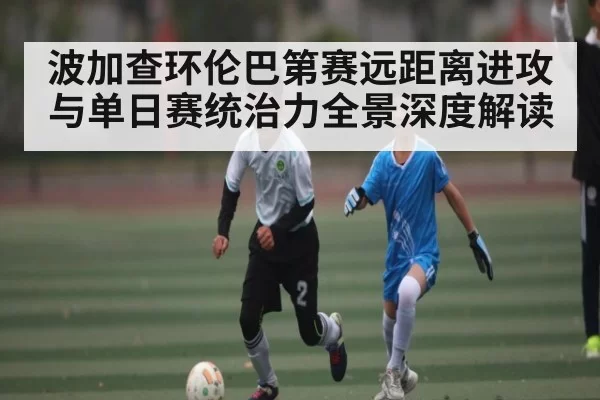 波加查环伦巴第赛远距离进攻与单日赛统治力全景深度解读