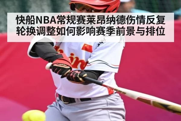快船NBA常规赛莱昂纳德伤情反复轮换调整如何影响赛季前景与排位